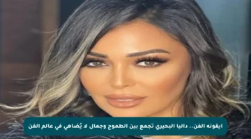 أيقونة الفن.. داليا البحيري تجمع بين الطموح وجمال لا يُضاهى في عالم الفن